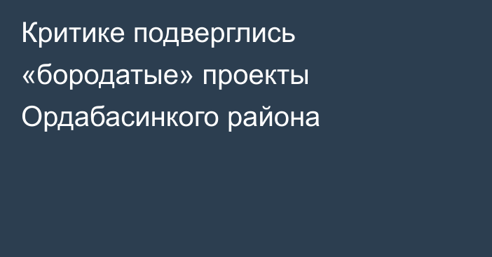 Критике подверглись «бородатые» проекты Ордабасинкого района