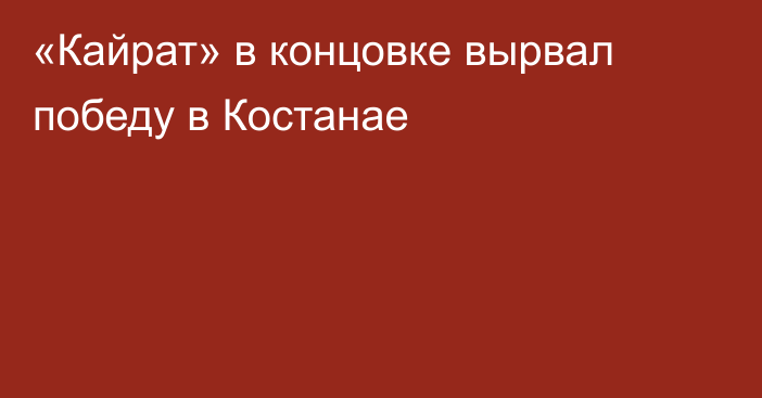 «Кайрат» в концовке вырвал победу в Костанае