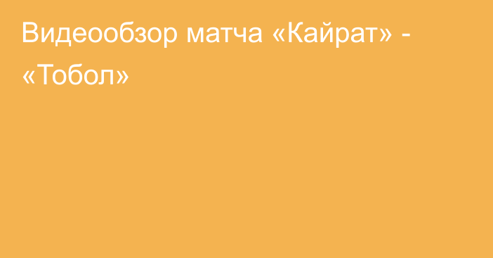 Видеообзор матча «Кайрат» - «Тобол»