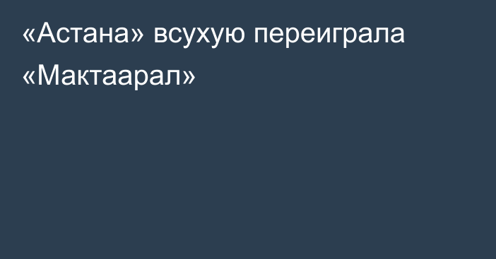 «Астана» всухую переиграла «Мактаарал»