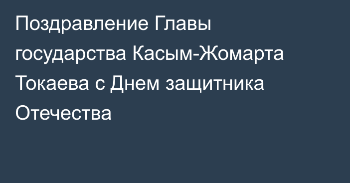 Поздравление Главы государства Касым-Жомарта Токаева с Днем защитника Отечества