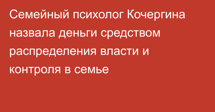 Семейный психолог Кочергина назвала деньги средством распределения власти и контроля в семье