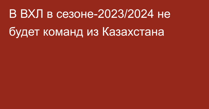 В ВХЛ в сезоне-2023/2024 не будет команд из Казахстана