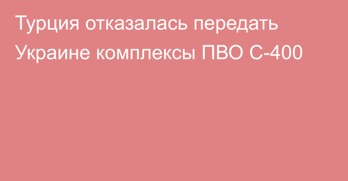 Турция отказалась передать Украине комплексы ПВО С-400