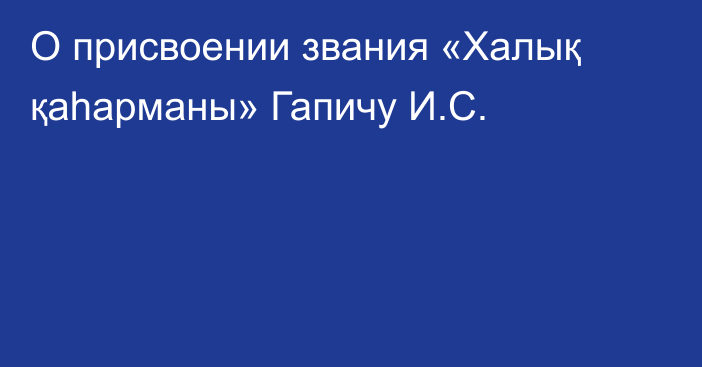 О присвоении звания «Халық қаһарманы» Гапичу И.С.