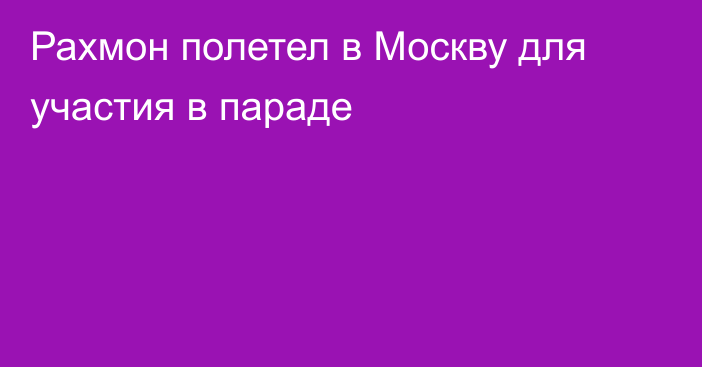 Рахмон полетел в Москву для участия в параде