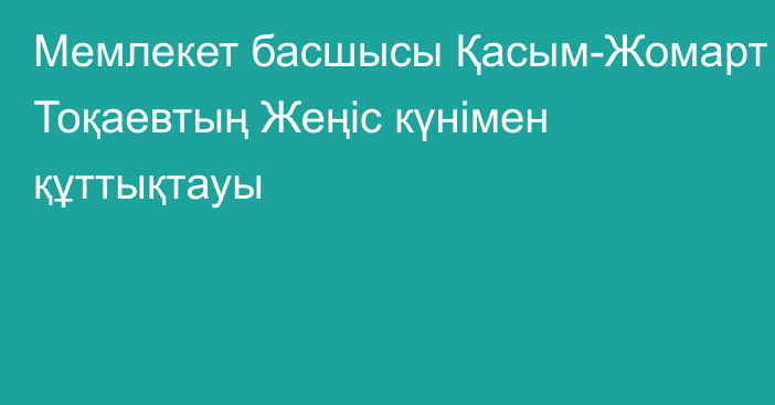 Мемлекет басшысы Қасым-Жомарт Тоқаевтың Жеңіс күнімен құттықтауы