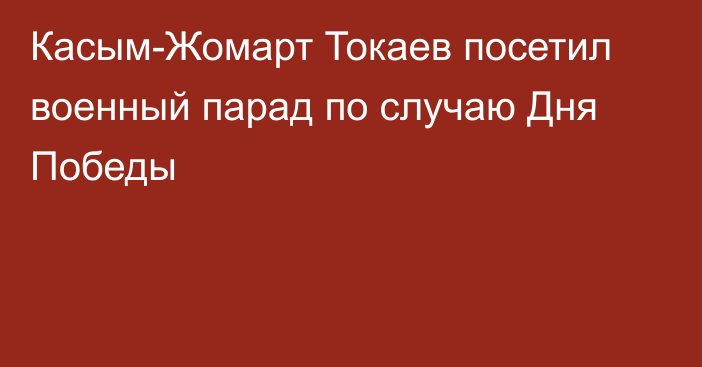 Касым-Жомарт Токаев посетил военный парад по случаю Дня Победы