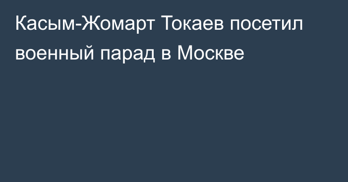 Касым-Жомарт Токаев посетил военный парад в Москве