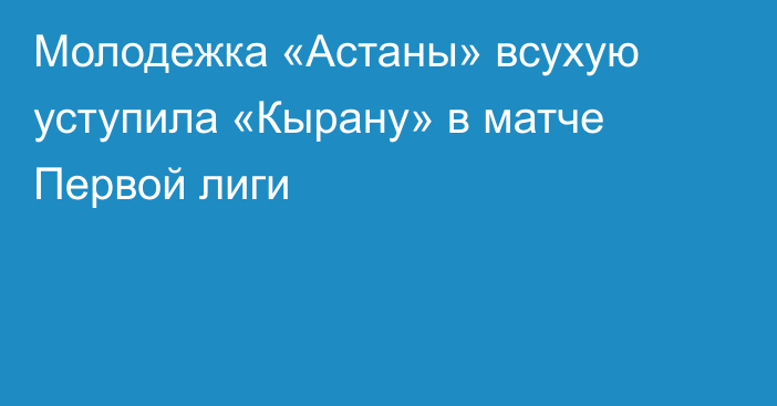 Молодежка «Астаны» всухую уступила «Кырану» в матче Первой лиги