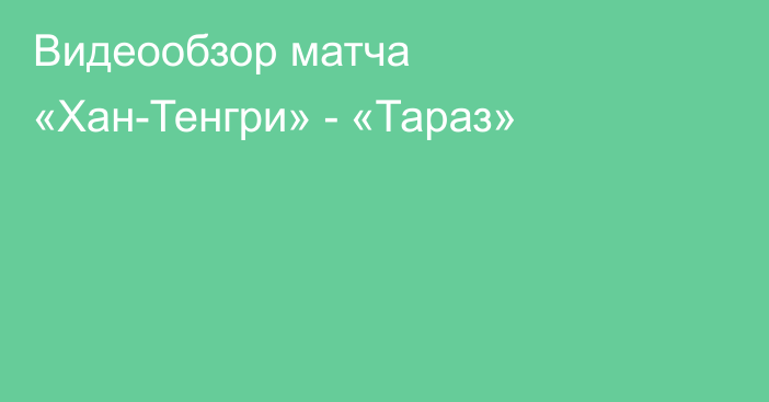 Видеообзор матча «Хан-Тенгри» - «Тараз»