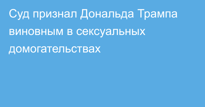 Суд признал Дональда Трампа виновным в сексуальных домогательствах