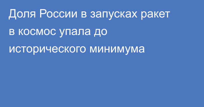 Доля России в запусках ракет в космос упала до исторического минимума