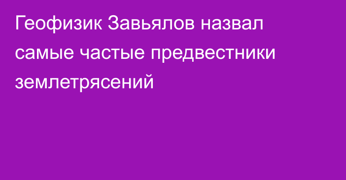 Геофизик Завьялов назвал самые частые предвестники землетрясений