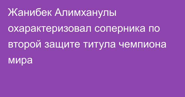 Жанибек Алимханулы охарактеризовал соперника по второй защите титула чемпиона мира