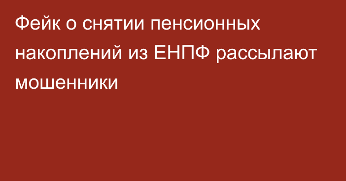 Фейк о снятии пенсионных накоплений из ЕНПФ рассылают мошенники