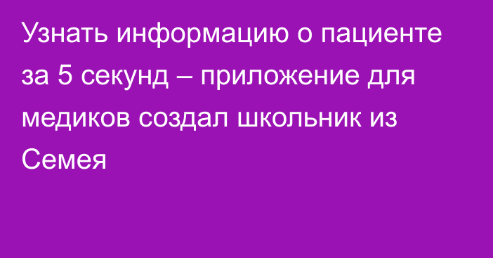 Узнать информацию о пациенте за 5 секунд – приложение для медиков создал школьник из Семея