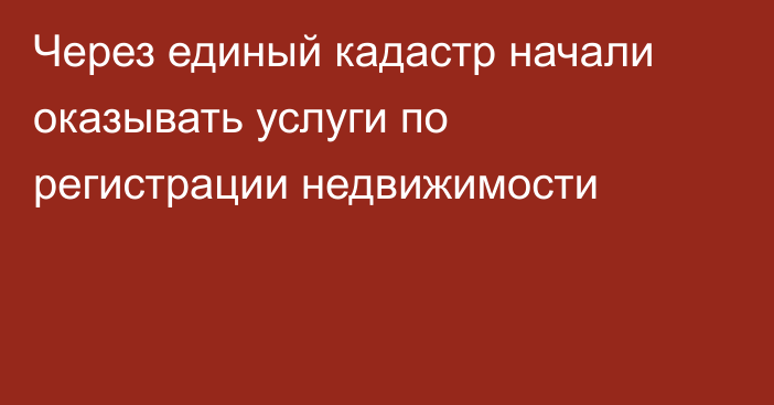 Через единый кадастр начали оказывать услуги по регистрации недвижимости