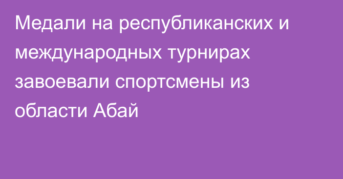 Медали на республиканских и международных турнирах завоевали спортсмены из области Абай