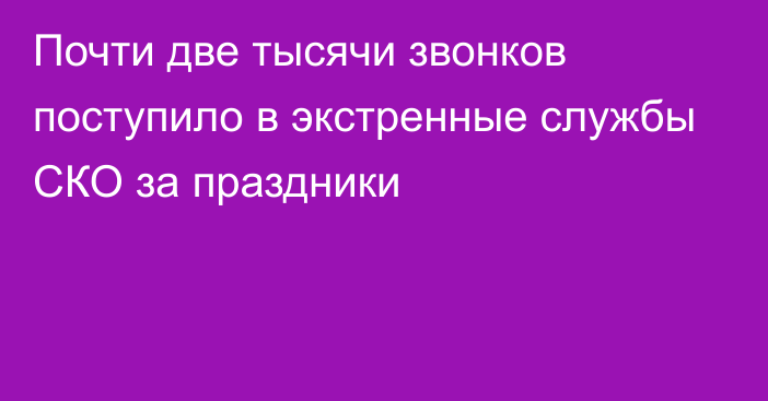 Почти две тысячи звонков поступило в экстренные службы СКО за праздники