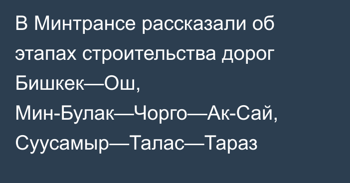 В Минтрансе рассказали об этапах строительства дорог Бишкек—Ош, Мин-Булак—Чорго—Ак-Сай, Суусамыр—Талас—Тараз