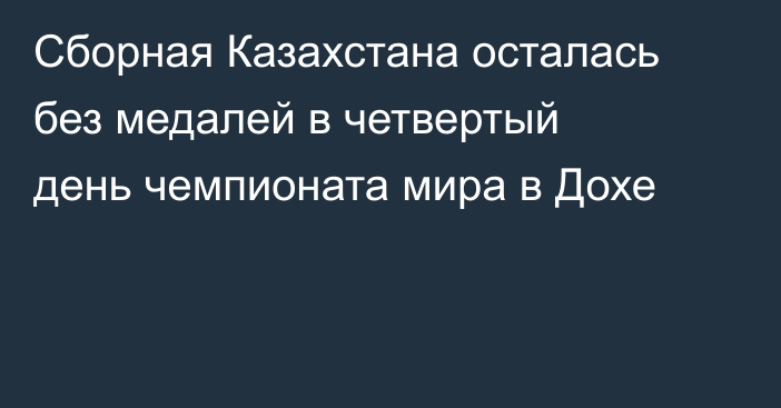 Сборная Казахстана осталась без медалей в четвертый день чемпионата мира в Дохе