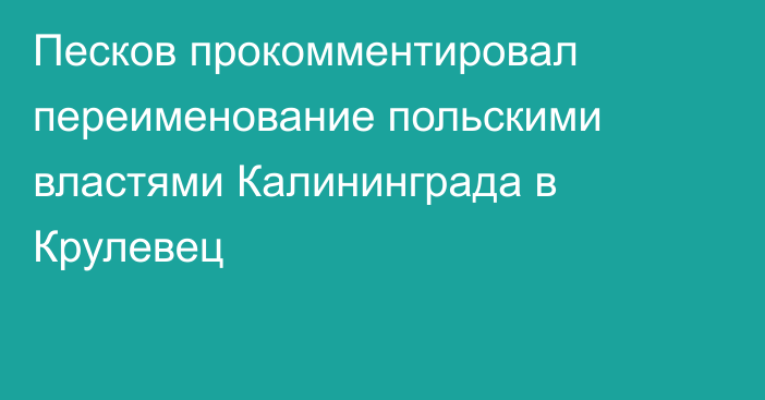 Песков прокомментировал переименование польскими властями Калининграда в Крулевец