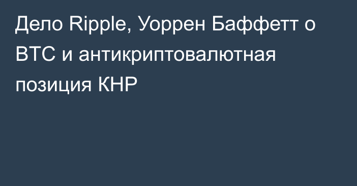 Дело Ripple, Уоррен Баффетт о BTC и антикриптовалютная позиция КНР