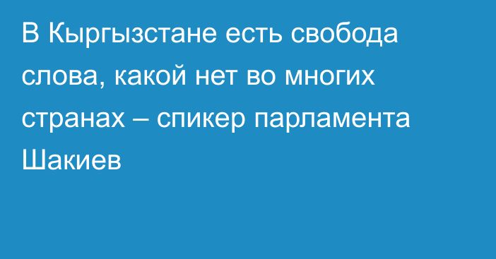 В Кыргызстане есть свобода слова, какой нет во многих странах – спикер парламента Шакиев