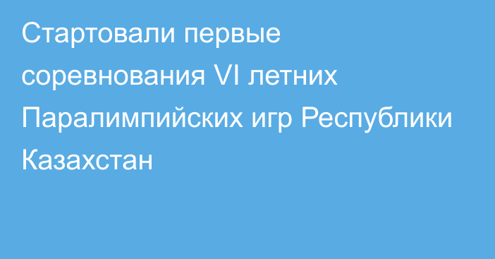 Стартовали первые соревнования VI летних Паралимпийских игр Республики Казахстан