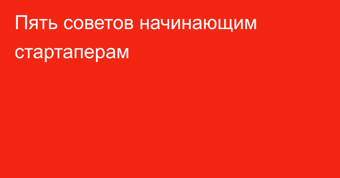 Пять советов начинающим стартаперам