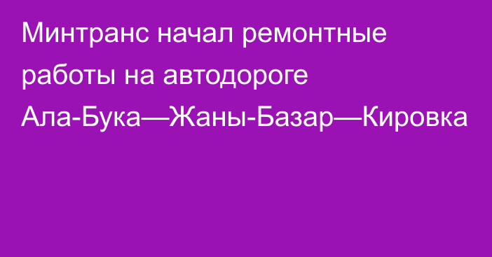 Минтранс начал ремонтные работы на автодороге Ала-Бука—Жаны-Базар—Кировка