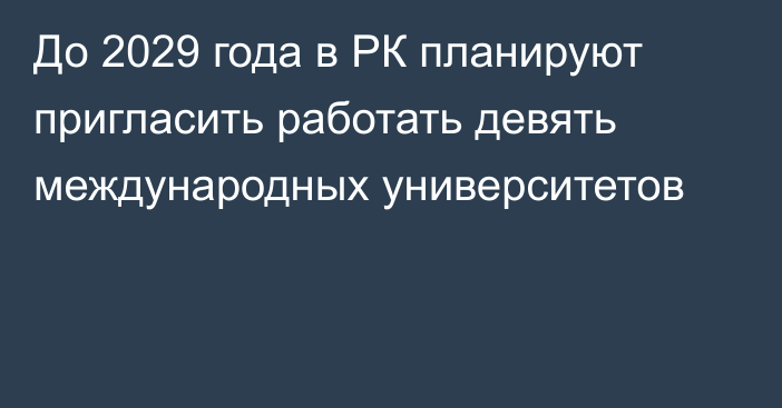 До 2029 года в РК планируют пригласить работать девять международных университетов