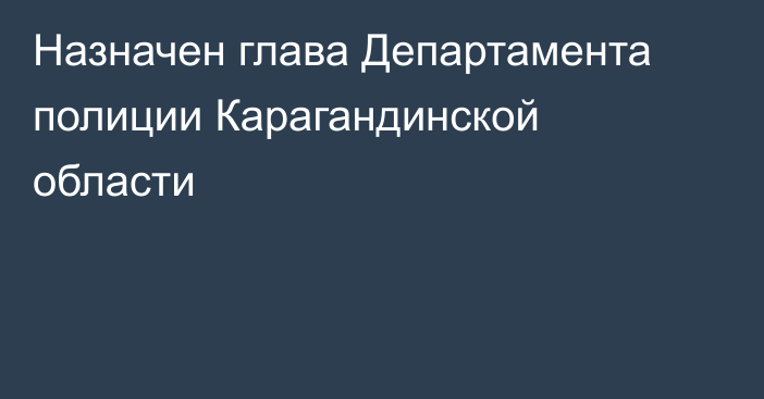 Назначен глава Департамента полиции Карагандинской области