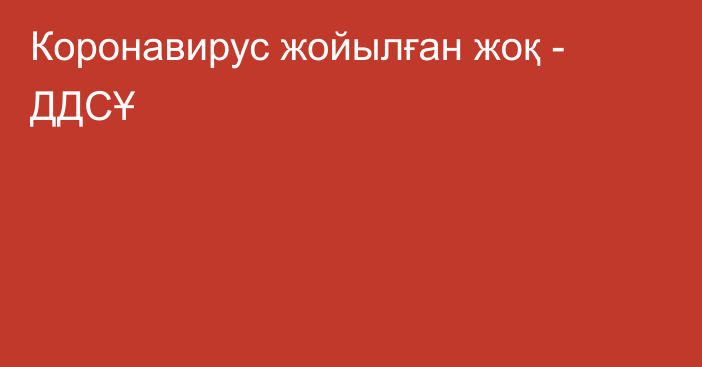 Коронавирус жойылған жоқ - ДДСҰ