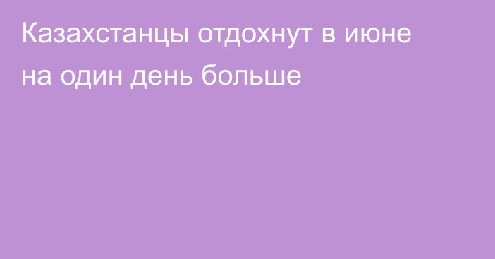 Казахстанцы отдохнут в июне на один день больше