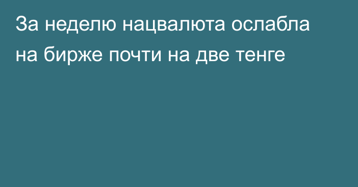 За неделю нацвалюта ослабла на бирже почти на две тенге