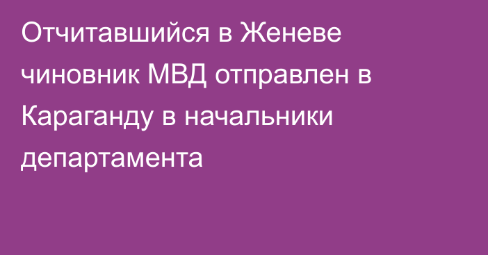 Отчитавшийся в Женеве чиновник МВД отправлен в Караганду в начальники департамента