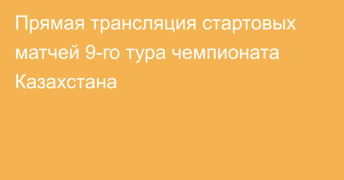 Прямая трансляция стартовых матчей 9-го тура чемпионата Казахстана