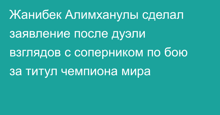 Жанибек Алимханулы сделал заявление после дуэли взглядов с соперником по бою за титул чемпиона мира