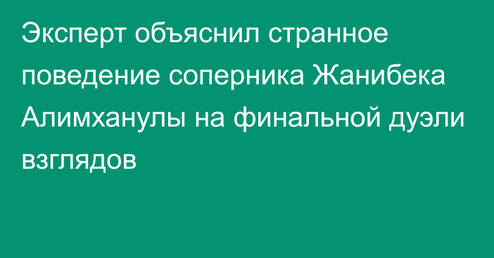 Эксперт объяснил странное поведение соперника Жанибека Алимханулы на финальной дуэли взглядов