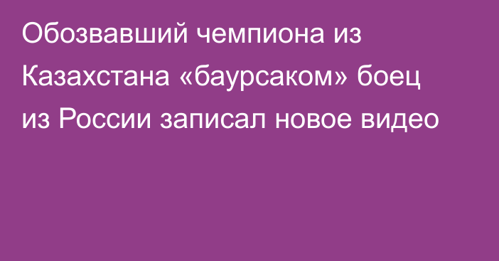 Обозвавший чемпиона из Казахстана «баурсаком» боец из России записал новое видео