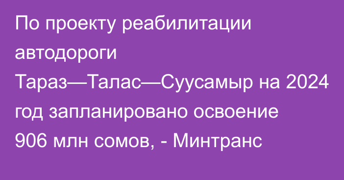 По проекту реабилитации автодороги Тараз—Талас—Суусамыр на 2024 год запланировано освоение 906 млн сомов, - Минтранс