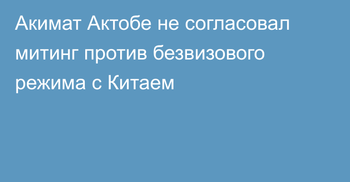 Акимат Актобе не согласовал митинг против безвизового режима с Китаем