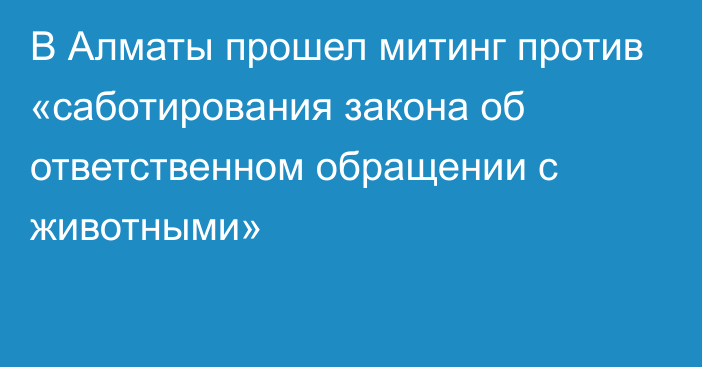 В Алматы прошел митинг против «саботирования закона об ответственном обращении с животными»