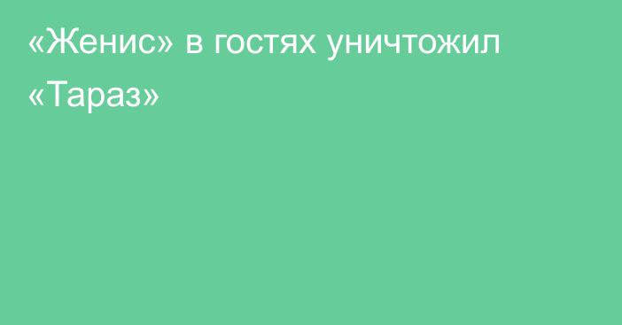 «Женис» в гостях уничтожил «Тараз»