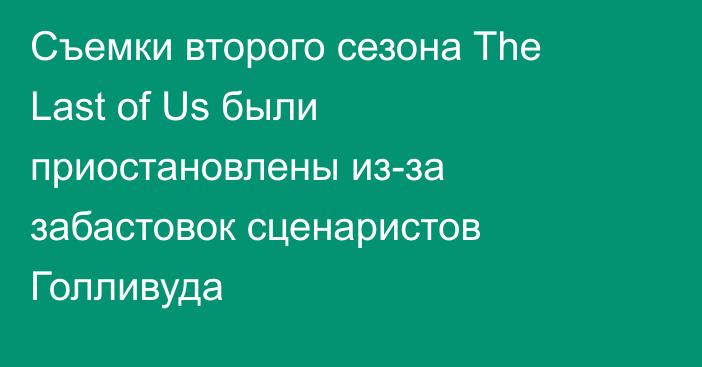 Съемки второго сезона The Last of Us были приостановлены из-за забастовок сценаристов Голливуда