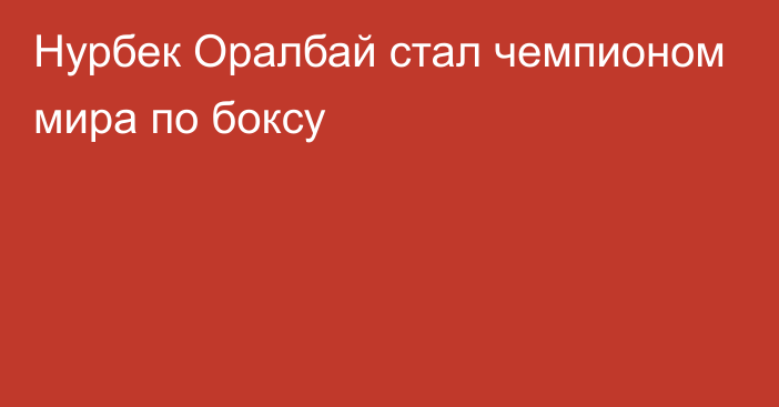 Нурбек Оралбай стал чемпионом мира по боксу