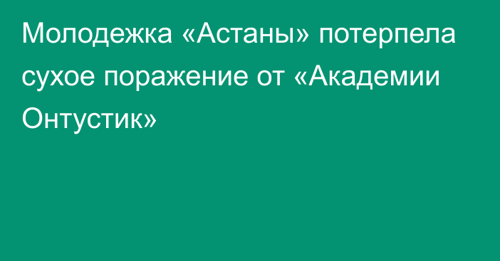 Молодежка «Астаны» потерпела сухое поражение от «Академии Онтустик»