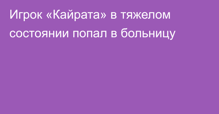 Игрок «Кайрата» в тяжелом состоянии попал в больницу